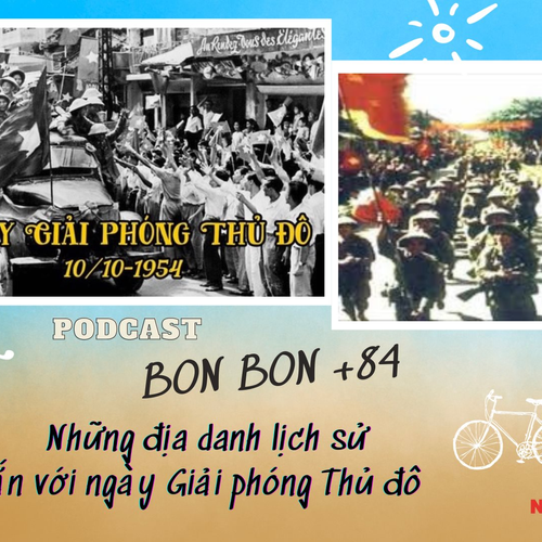 “BON BON +84”- Số 20: Những địa danh lịch sử gắn với Ngày Giải phóng Thủ đô