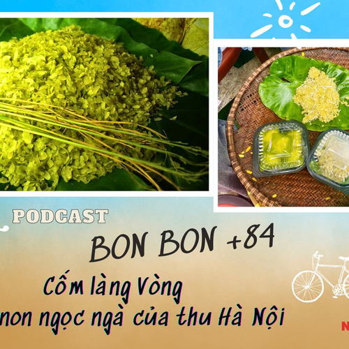 "BONBON +84" - Số 21: Cốm làng Vòng - nếp non ngọc ngà của thu Hà Nội