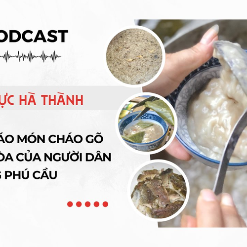 [Podcast] Độc đáo món cháo gõ của người dân Quảng Phú Cầu