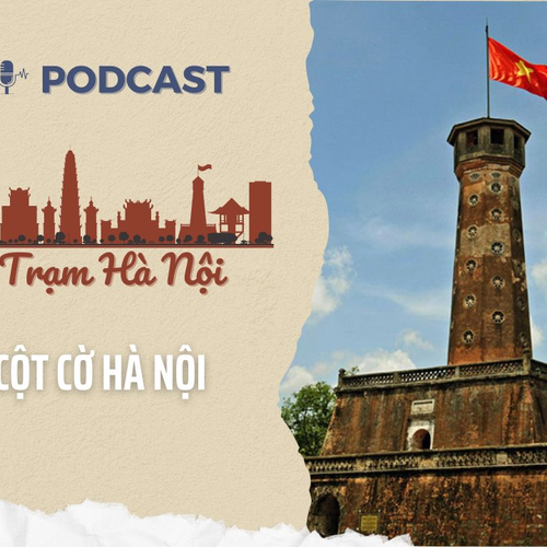 [Podcast] Cột cờ Hà Nội: Biểu tượng thiêng liêng của Thăng Long – Đông Đô – Hà Nội