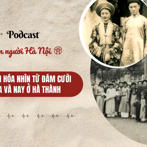 [Podcast] Nét văn hóa nhìn từ đám cưới xưa và nay ở Hà thành