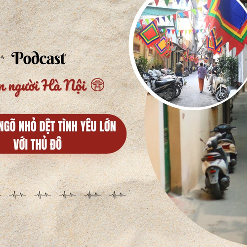 [Podcast] Hà Nội – Ngõ nhỏ dệt tình yêu lớn với Thủ đô