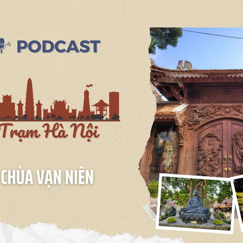[Podcast] Chùa Vạn Niên – Dấu ấn văn hóa nghìn năm bên hồ Tây