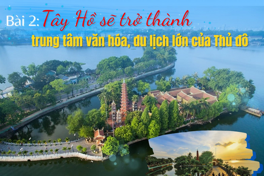 Tây Hồ sẽ trở thành trung tâm văn hóa, du lịch lớn của Thủ đô