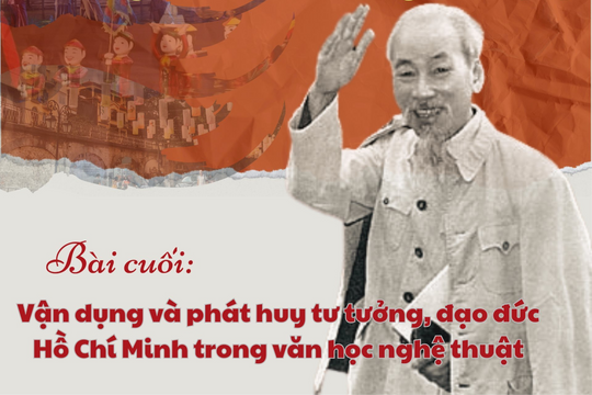 Bài cuối: Vận dụng và phát huy tư tưởng, đạo đức Hồ Chí Minh trong văn học nghệ thuật
