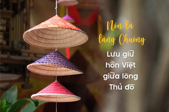 [Video] Nón lá làng Chuông: Lưu giữ hồn Việt giữa lòng Thủ đô