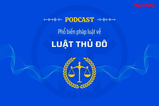 [Podcast] Hành lang pháp lý quan trọng để Hà Nội vươn tầm cao mới