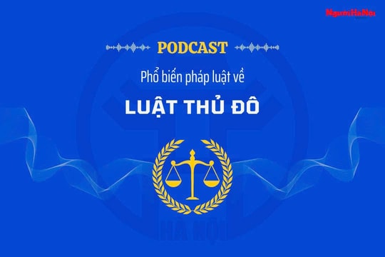 [Podcast] Một số nội dung mới cơ bản của Luật Thủ đô (sửa đổi)