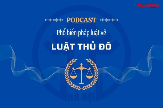 [Podcast] Những nội dung cơ bản của Luật Thủ đô (sửa đổi)