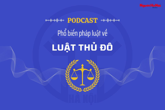 [Podcast] Những nội dung cơ bản của Luật Thủ đô (sửa đổi)