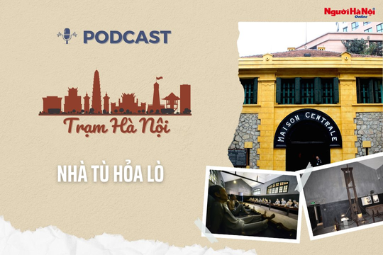 [Podcast] Di tích Nhà tù Hỏa Lò – “Địa chỉ đỏ” giáo dục truyền thống cách mạng