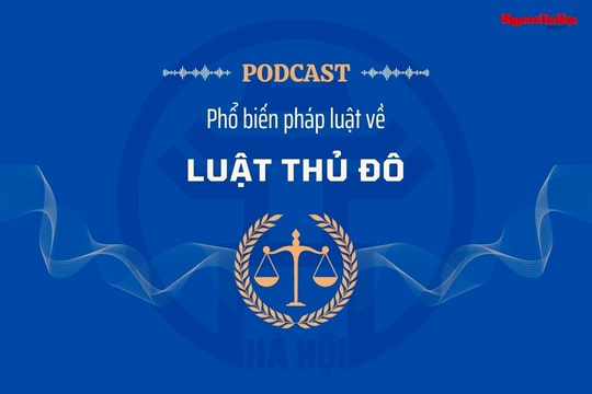 [Podcast] Nguyên tắc áp dụng Luật Thủ đô tạo đà cho Hà Nội phát triển bền vững, toàn diện