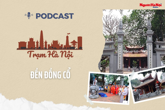 [Podcast] Đền Đồng Cổ - Di tích gắn liền với hội thề “Trung hiếu” độc đáo của Thăng Long - Hà Nội