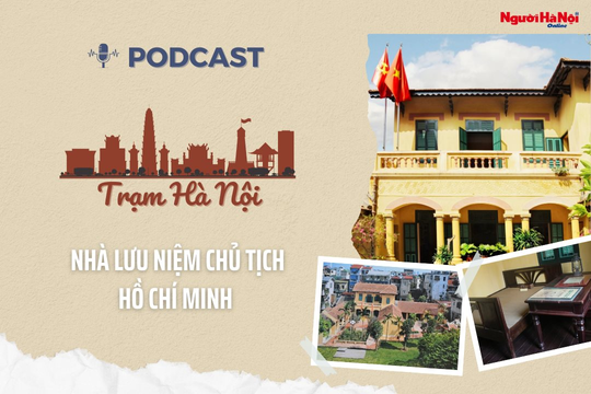 [Podcast] Nhà lưu niệm Chủ tịch Hồ Chí Minh – Nơi “nuôi dưỡng” niềm tự hào dân tộc