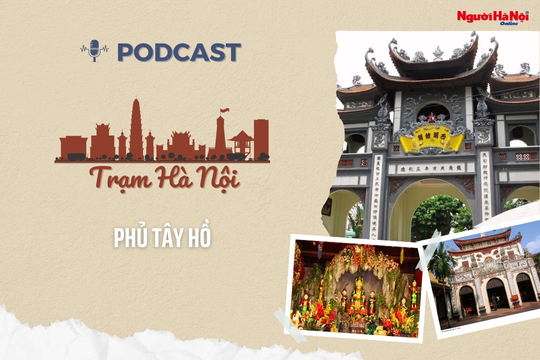 [Podcast] Phủ Tây Hồ - Điểm đến linh thiêng của Thủ đô hơn nghìn năm tuổi