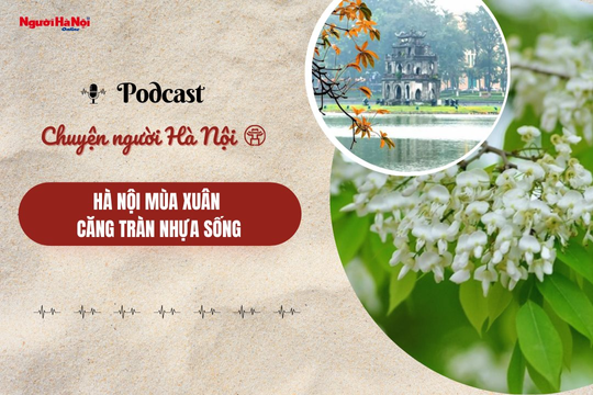 [Podcast] Hà Nội mùa xuân căng tràn nhựa sống