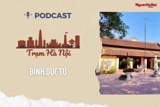 [Podcast] Đình Dục Tú – Khắc họa bề dày lịch sử của Thăng Long - Hà Nội