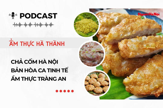 [Podcast] Chả cốm Hà Nội - Bản hòa ca tinh tế ẩm thực Tràng An