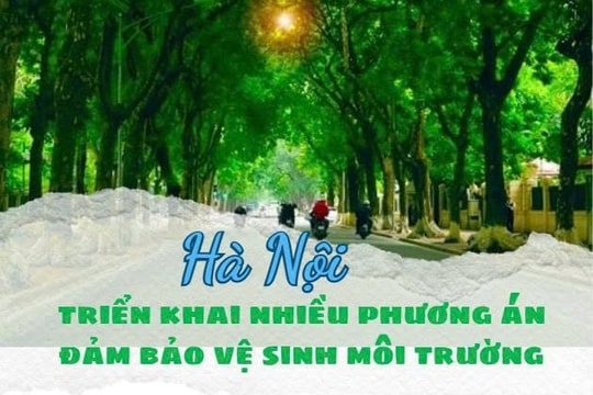 [Infographic] Hà Nội triển khai nhiều phương án đảm bảo vệ sinh môi trường