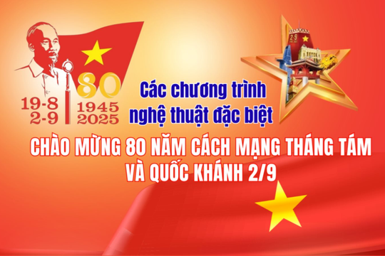 [Inforgraphic] Các chương trình nghệ thuật đặc biệt chào mừng 80 năm Cách mạng tháng Tám và Quốc khánh 2/9