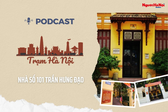 [Podcast] Nhà số 101 Trần Hưng Đạo - Dấu ấn mùa Thu cách mạng của Thủ đô