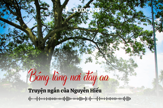 [Podcast] Truyện ngắn: Bóng làng nơi đáy ao (Kỳ 2)