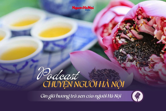 [Podcast] Gìn giữ hương trà sen của người Hà Nội