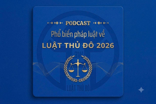 [Podcast] Cơ chế, chính sách, thẩm quyền, trách nhiệm xây dựng, phát triển và bảo vệ Thủ đô