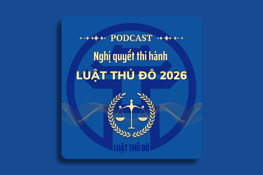 [Podcast] Nghị quyết số 20/2026/NQ- HĐND thực hiện Khoản 2, Điều 14 Luật Thủ đô