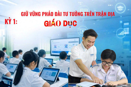 Kỳ 1: Giữ vững pháo đài tư tưởng trên trận địa giáo dục thời đại mới