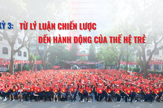 Kỳ 3: Từ lý luận chiến lược đến hành động tự giác của thế hệ vươn mình (tiếp theo và hết)
