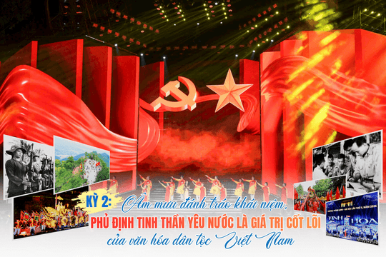 Kỳ 2: Âm mưu đánh tráo khái niệm, phủ định tinh thần yêu nước là giá trị cốt lõi của văn hoá dân tộc Việt Nam
