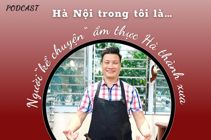 “HÀ NỘI TRONG TÔI LÀ…” - Số 14: Người kể chuyện ẩm thực Hà thành xưa