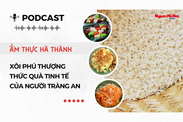 [Podcast]: Xôi Phú Thượng - thức quà tinh tế của người Tràng An