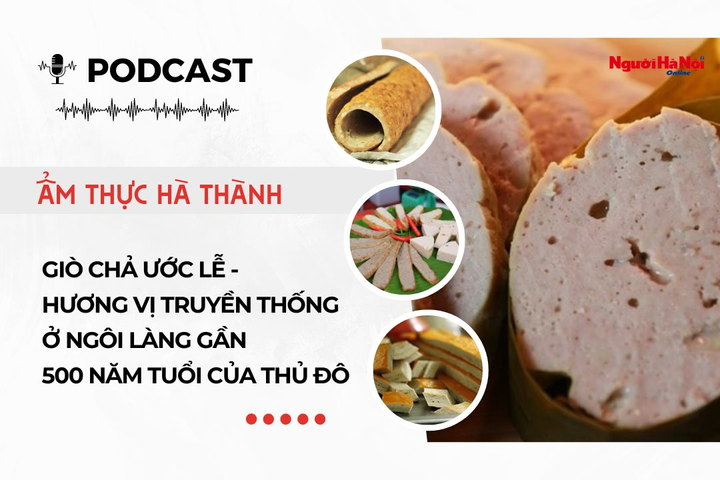 [Podcast] Giò chả Ước Lễ - Hương vị truyền thống ở ngôi làng gần 500 năm tuổi của Thủ đô