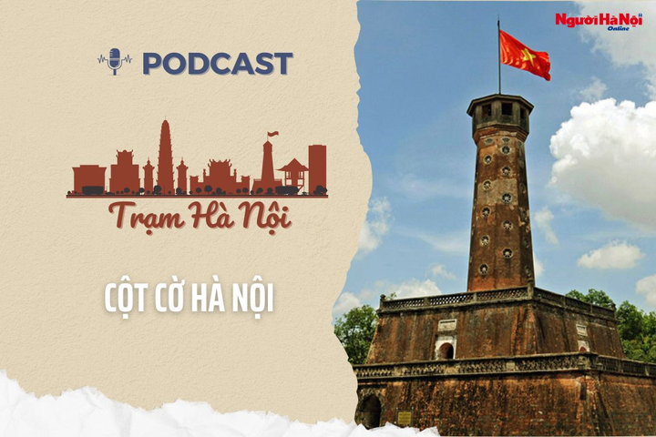 [Podcast] Cột cờ Hà Nội: Biểu tượng thiêng liêng của Thăng Long – Đông Đô – Hà Nội