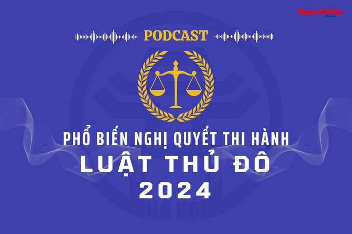 [Podcast] Phổ biến Nghị quyết thi hành Luật Thủ đô: Nghị quyết số 24/2024/NQ-HĐND